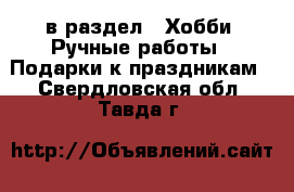  в раздел : Хобби. Ручные работы » Подарки к праздникам . Свердловская обл.,Тавда г.